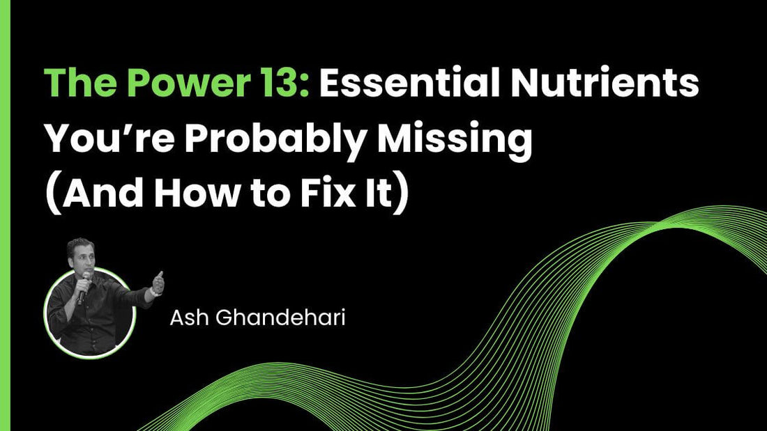 The Power 13: Essential Nutrients You’re Probably Missing (And How to Fix It)